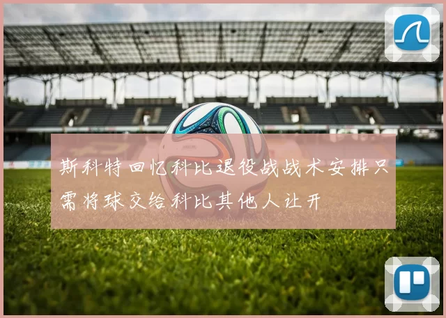 斯科特回忆科比退役战战术安排只需将球交给科比其他人让开