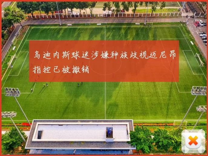 乌迪内斯球迷涉嫌种族歧视迈尼昂指控已被撤销