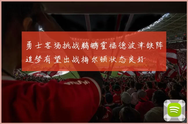 勇士客场挑战鹈鹕霍福德波津缺阵追梦有望出战梅尔顿状态良好