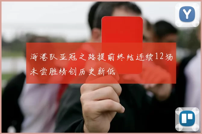 海港队亚冠之路提前终结连续12场未尝胜绩创历史新低