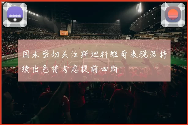 国米密切关注斯坦科维奇表现若持续出色将考虑提前回购