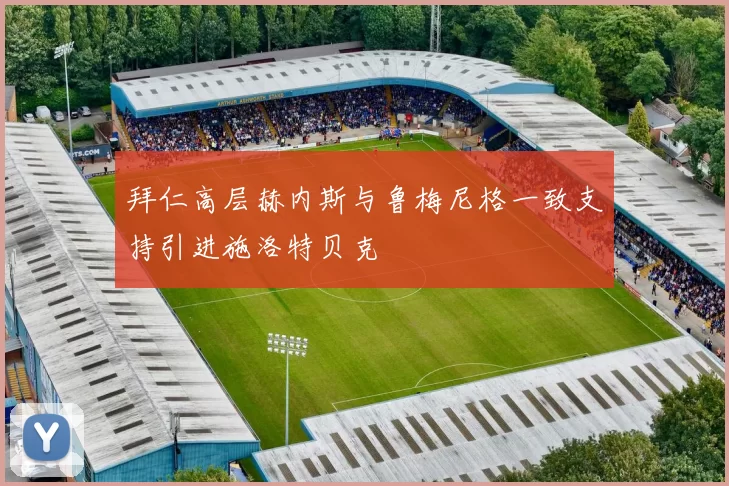 拜仁高层赫内斯与鲁梅尼格一致支持引进施洛特贝克