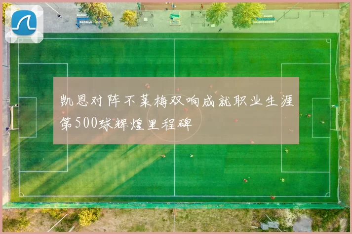 凯恩对阵不莱梅双响成就职业生涯第500球辉煌里程碑