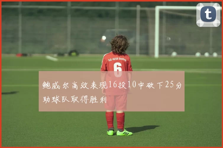 鲍威尔高效表现16投10中砍下25分助球队取得胜利