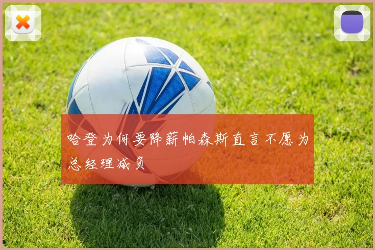 哈登为何要降薪帕森斯直言不愿为总经理减负