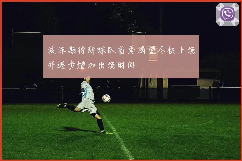 波津期待新球队首秀渴望尽快上场并逐步增加出场时间
