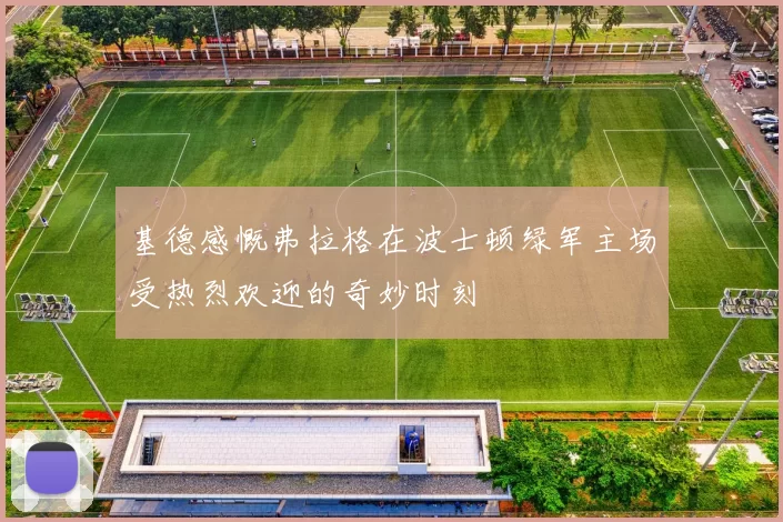 基德感慨弗拉格在波士顿绿军主场受热烈欢迎的奇妙时刻
