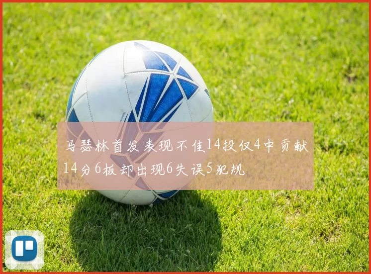 马瑟林首发表现不佳14投仅4中贡献14分6板却出现6失误5犯规
