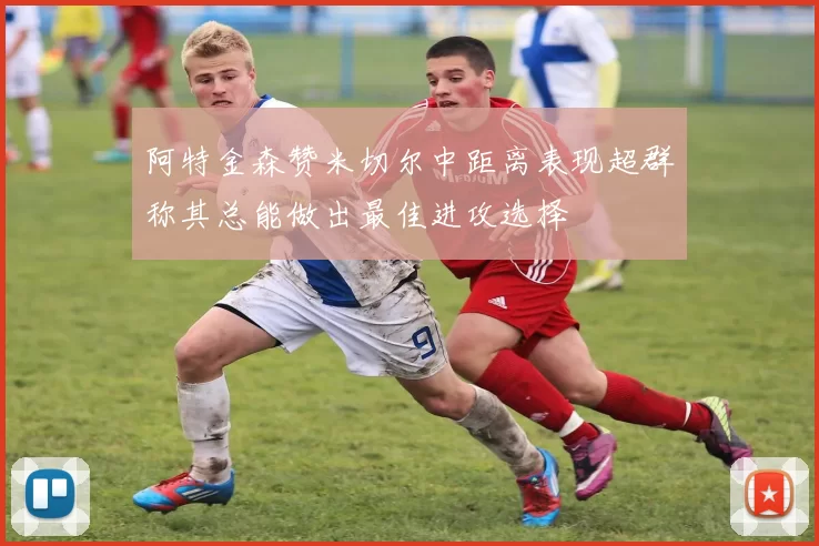 阿特金森赞米切尔中距离表现超群称其总能做出最佳进攻选择